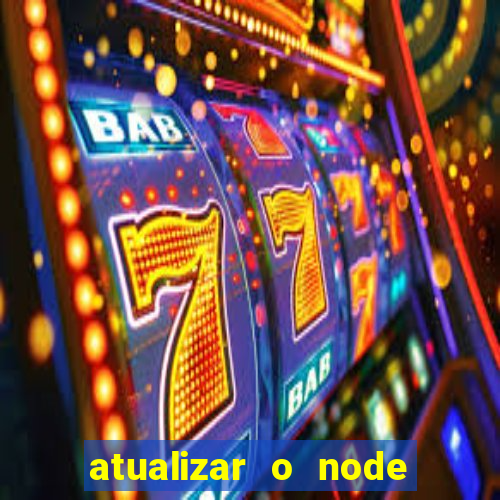 atualizar o node no windows